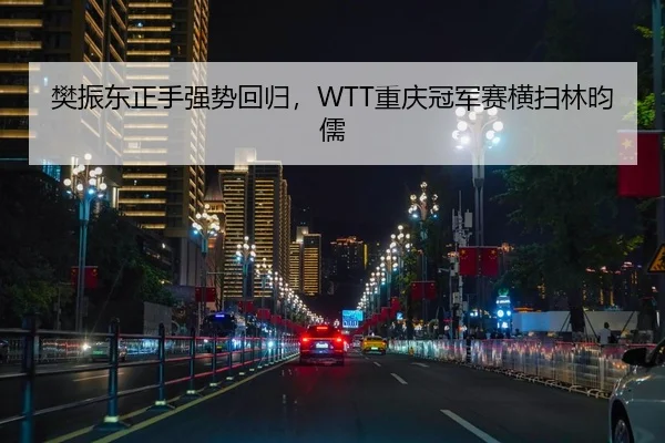 樊振东正手强势回归，WTT重庆冠军赛横扫林昀儒