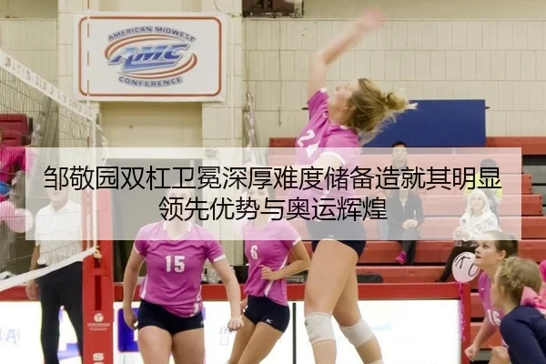 邹敬园双杠卫冕深厚难度储备造就其明显领先优势与奥运辉煌